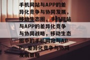 手机网站与APP的差异化竞争与协同发展，移动生态圈，手机网站与APP的差异化竞争与协同战略，移动生态圈中的手机网站与APP，差异化竞争与协同发展策略
