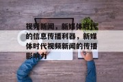 视频新闻，新媒体时代的信息传播利器，新媒体时代视频新闻的传播影响力