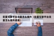 巨量引擎平台流量怎么提升（巨量引擎平台流量怎么提升速度）