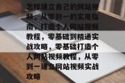 怎样建立自己的网站视频，从零到一的实用指南，打造个人网站视频教程，零基础到精通实战攻略，零基础打造个人网站视频教程，从零到一建立网站视频实战攻略