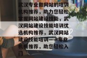 武汉专业做网站的培训机构推荐，助力您轻松掌握网站建设技能，武汉网站建设技能培训优选机构推荐，武汉网站建设技能培训——专业机构推荐，助您轻松入门