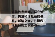 诚信热点新闻，坚守诚信，构建和谐社会的基石，诚信之光，共建和谐社会的坚实基石