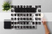网站备案全攻略，如何轻松填写备案信息，轻松掌握网站备案，填写信息全攻略指南，轻松掌握网站备案，备案信息填写全攻略指南