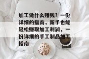 加工做什么赚钱?一份详细的指南,新手也能轻松赚取加工利润,一份详细的手工制品加工指南 加工做什么赚钱?一份详细的指南,新手也能轻松赚取加工利润,一份详细的手工制品加工指南