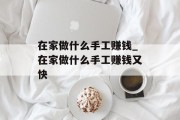在家做什么手工赚钱_在家做什么手工赚钱又快