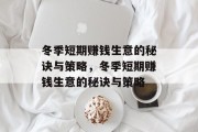 冬季短期赚钱生意的秘诀与策略,冬季短期赚钱生意的秘诀与策略 冬季短期赚钱生意的秘诀与策略,冬季短期赚钱生意的秘诀与策略