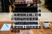 怎样创建自己公司的网站，从规划到上线的一站式指南，一站式指南，从规划到上线，打造公司网站的完整步骤，一站式打造公司网站，从规划到上线的完整步骤指南