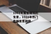 1988年那些赚钱的生意,1988年热门盈利生意回顾 1988年那些赚钱的生意,1988年热门盈利生意回顾