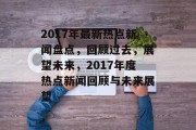 2017年最新热点新闻盘点，回顾过去，展望未来，2017年度热点新闻回顾与未来展望