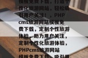 PHPcms旅游网站模板免费下载，打造个性化旅游网站，轻松吸引用户关注！，PHPcms旅游网站模板免费下载，定制个性旅游体验，助力用户关注，定制个性化旅游体验，PHPcms旅游网站模板免费下载，吸引用户关注
