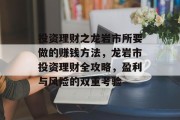 投资理财之龙岩市所要做的赚钱方法,龙岩市投资理财全攻略,盈利与风险的双重考验 投资理财之龙岩市所要做的赚钱方法,龙岩市投资理财全攻略,盈利与风险的双重考验