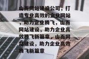 山而网站建设公司，打造专业高效的企业网站，助力企业腾飞，山而网站建设，助力企业高效腾飞新篇章，山而网站建设，助力企业高效腾飞新篇章