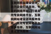 互联网网站建设咨询，助力企业打造高效、专业的网络平台，打造高效专业网络平台，互联网网站建设咨询服务指南，高效专业网络平台建设指南，互联网网站建设咨询服务