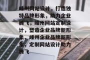 嵊州网站设计，打造独特品牌形象，助力企业腾飞，嵊州网站定制设计，塑造企业品牌新形象，嵊州企业品牌新形象，定制网站设计助力腾飞