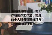 当前投资的选择,现工作坊制作工作室,实用的个人财务管理技巧与投资策略研讨会