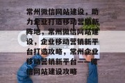 常州微信网站建设，助力企业打造移动营销新阵地，常州微信网站建设，企业移动营销新平台打造攻略，常州企业移动营销新平台——微信网站建设攻略