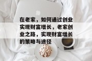 在老家,如何通过创业实现财富增长,老家创业之路,实现财富增长的策略与途径