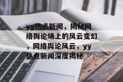 yy热点新闻，揭秘网络舆论场上的风云变幻，网络舆论风云，yy热点新闻深度揭秘