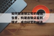 如何做连锁公司的赚钱生意，构建连锁店盈利模式，成功经营的秘诀