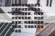 微信网站设计与运营，打造移动营销新生态，微信网站革新，构建移动营销生态圈，微信网站革新，构建移动营销生态圈，引领新生态设计运营