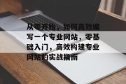 从零开始，如何高效编写一个专业网站，零基础入门，高效构建专业网站的实战指南