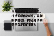 电子商务网站的特色，打造购物新体验，革新购物体验，揭秘电子商务网站的独特魅力