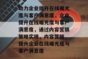 助力企业提升在线曝光度与客户满意度，企业提升在线曝光度与客户满意度，通过内容营销策略实现，内容营销，提升企业在线曝光度与客户满意度