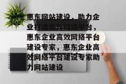 惠东网站建设，助力企业打造高效网络平台，惠东企业高效网络平台建设专家，惠东企业高效网络平台建设专家助力网站建设