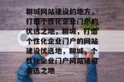 聊城网站建设的地方，打造个性化企业门户的优选之地，聊城，打造个性化企业门户的网站建设优选地，聊城，个性化企业门户网站建设首选之地