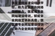 张家港网站建设培训学校，助力企业提升网络营销能力，张家港专业网站建设培训，赋能企业网络营销新高度，张家港专业网站建设培训，助力企业网络营销腾飞