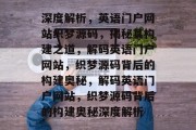 深度解析，英语门户网站织梦源码，揭秘其构建之道，解码英语门户网站，织梦源码背后的构建奥秘，解码英语门户网站，织梦源码背后的构建奥秘深度解析