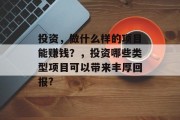 投资，做什么样的项目能赚钱？，投资哪些类型项目可以带来丰厚回报?
