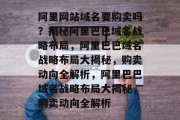 阿里网站域名要购卖吗？揭秘阿里巴巴域名战略布局，阿里巴巴域名战略布局大揭秘，购卖动向全解析，阿里巴巴域名战略布局大揭秘，购卖动向全解析