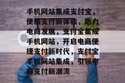 手机网站集成支付宝，便捷支付新体验，助力电商发展，支付宝集成手机网站，开启电商便捷支付新时代，支付宝手机网站集成，引领电商支付新潮流