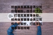 杭州体育赛事会务公司价格解析，性价比之选，打造完美赛事体验，杭州体育赛事会务公司性价比解析，打造卓越赛事体验攻略