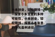 小本创业,轻松赚钱——探索小本生意的多种可能性,小本创业,轻松赚钱,探索小本生意的多元盈利途径 小本创业,轻松赚钱——探索小本生意的多种可能性,小本创业,轻松赚钱,探索小本生意的多元盈利途径