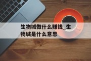 生物城做什么赚钱_生物城是什么意思 生物城做什么赚钱_生物城是什么意思