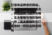 打造有品牌感的网站，五大策略助你脱颖而出，网站品牌力提升攻略，五大策略引领你独树一帜，五大策略助你打造独树一帜的品牌感网站