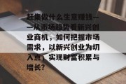 赶集做什么生意赚钱——从市场趋势看新兴创业商机,如何把握市场需求,以新兴创业为切入点,实现财富积累与增长?