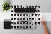 专业打造，深圳网站建设助力企业腾飞，深圳专业网站建设，助力企业数字化腾飞之路，深圳专业网站建设，助力企业数字化腾飞