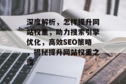 深度解析，怎样提升网站权重，助力搜索引擎优化，高效SEO策略，揭秘提升网站权重之道