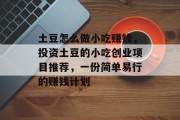 土豆怎么做小吃赚钱,投资土豆的小吃创业项目推荐,一份简单易行的赚钱计划 土豆怎么做小吃赚钱,投资土豆的小吃创业项目推荐,一份简单易行的赚钱计划