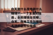白天做什么夜晚做什么赚钱——一个全面的指南,全民赚钱全攻略,白天、夜晚工作与赚钱方法的全方位指南