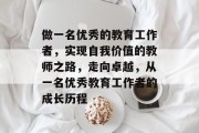 做一名优秀的教育工作者,实现自我价值的教师之路,走向卓越,从一名优秀教育工作者的成长历程