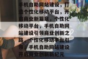 手机自助网站建设,打造个性化移动平台,开启商业新篇章,个性化移动平台,手机自助网站建设引领商业创新之路,个性化移动平台引领,手机自助网站建设开启商业创新新纪元 手机自助网站建设,打造个性化移动平台,开启商业新篇章,个性化移动平台,手机自助网站建设引领商业创新之路,个性化移动平台引领,手机自助网站建设开启商业创新新纪元