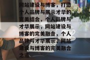 网站建设与博客，打造个人品牌与展示才华的完美结合，个人品牌与才华展示，网站建设与博客的完美融合，个人品牌与才华展示，网站建设与博客的完美融合之道