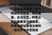阿里云网站备案全攻略，轻松完成备案，助力网站合法运营，轻松备案，合法运营，阿里云网站备案全攻略指南，阿里云网站备案全解析，轻松合法运营指南