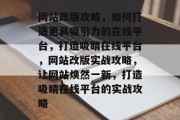 网站改版攻略，如何打造更具吸引力的在线平台，打造吸睛在线平台，网站改版实战攻略，让网站焕然一新，打造吸睛在线平台的实战攻略