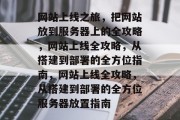 网站上线之旅，把网站放到服务器上的全攻略，网站上线全攻略，从搭建到部署的全方位指南，网站上线全攻略，从搭建到部署的全方位服务器放置指南