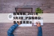 股海导航_2025年9月2日_沪深股市公告与交易提示